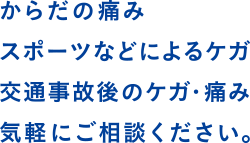 からだの痛みスポーツなどによるケガ、交通事故後のケガ・痛み、気軽にご相談ください。
